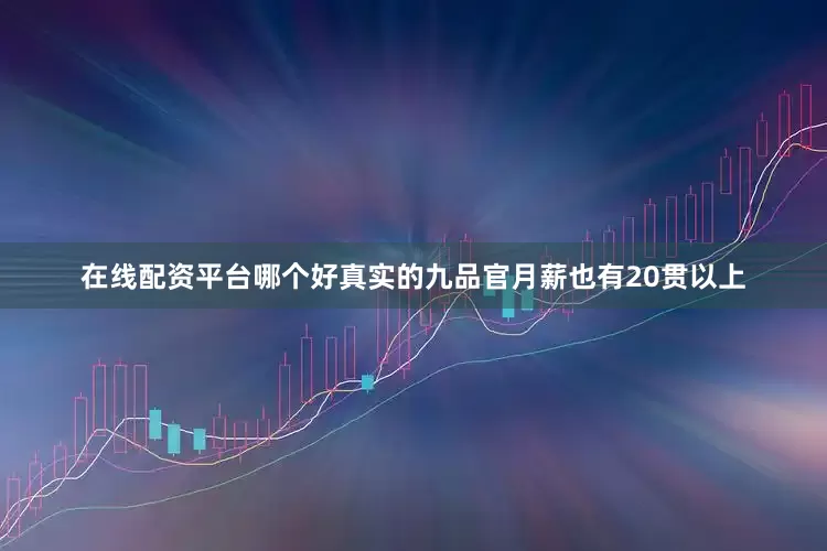 在线配资平台哪个好真实的九品官月薪也有20贯以上