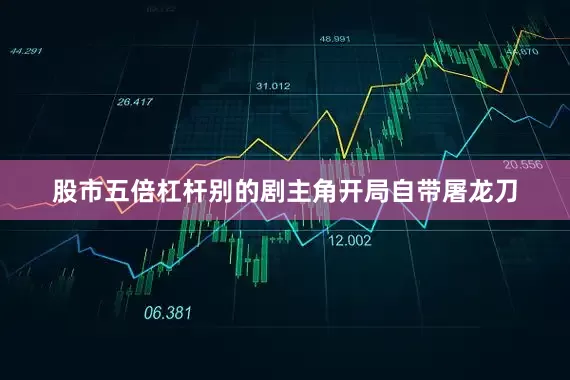 股市五倍杠杆别的剧主角开局自带屠龙刀