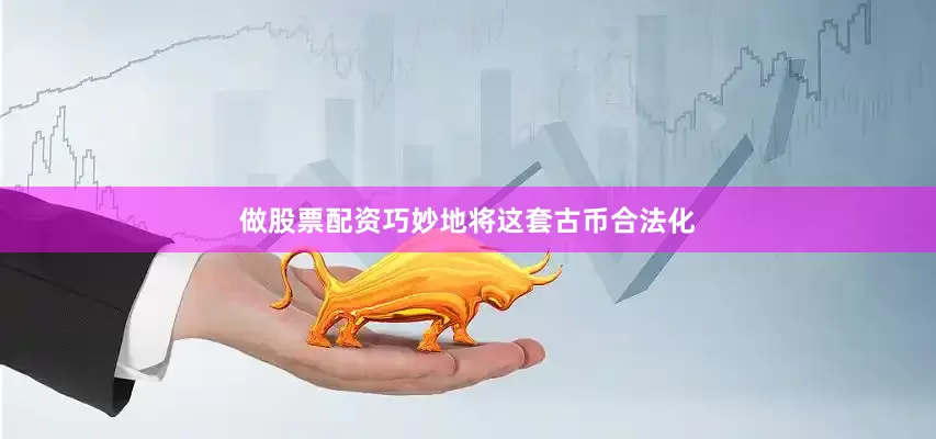 做股票配资巧妙地将这套古币合法化