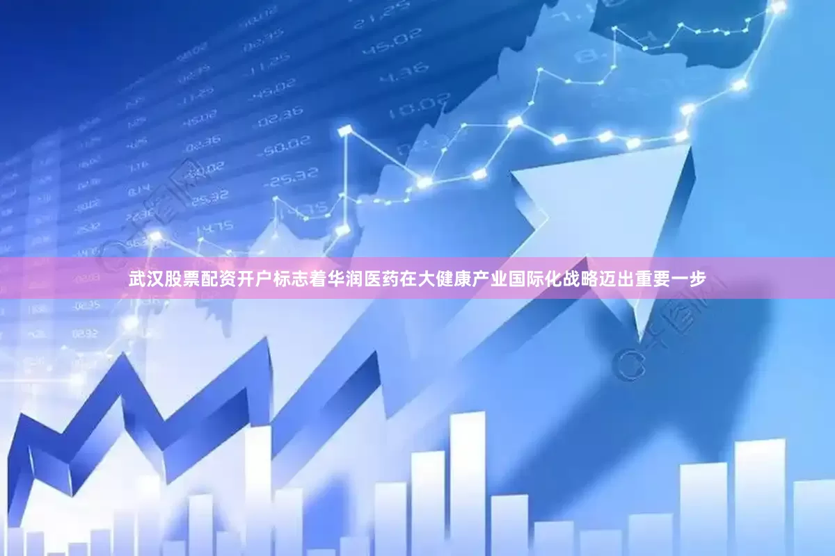 武汉股票配资开户标志着华润医药在大健康产业国际化战略迈出重要一步