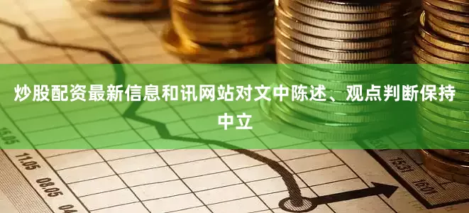 炒股配资最新信息和讯网站对文中陈述、观点判断保持中立