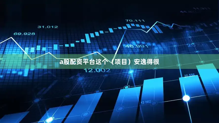 a股配资平台这个（项目）安逸得很