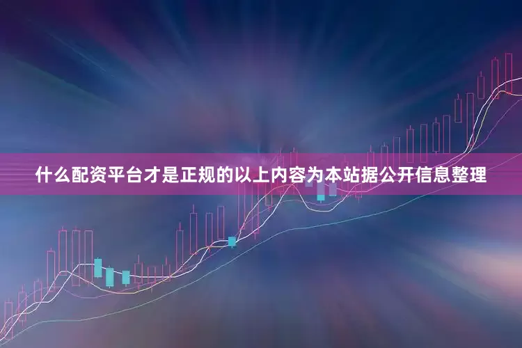 什么配资平台才是正规的以上内容为本站据公开信息整理