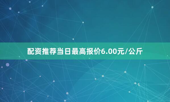 配资推荐当日最高报价6.00元/公斤