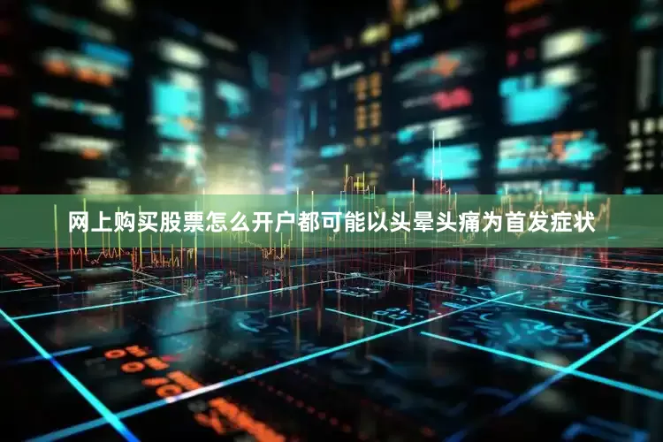 网上购买股票怎么开户都可能以头晕头痛为首发症状