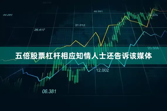 五倍股票杠杆相应知情人士还告诉该媒体