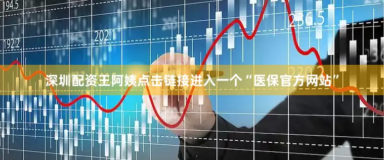 深圳配资王阿姨点击链接进入一个“医保官方网站”