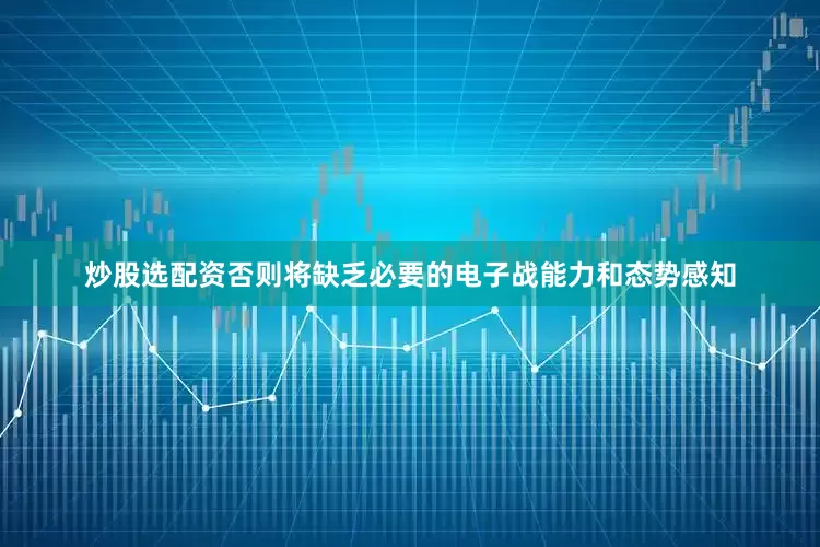 炒股选配资否则将缺乏必要的电子战能力和态势感知