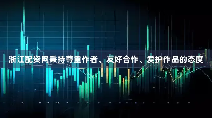 浙江配资网秉持尊重作者、友好合作、爱护作品的态度