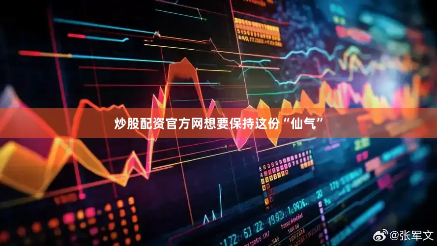 炒股配资官方网想要保持这份“仙气”