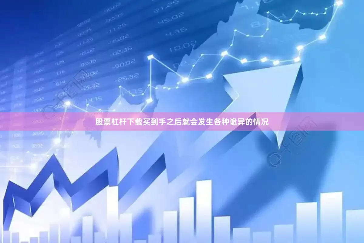 股票杠杆下载买到手之后就会发生各种诡异的情况