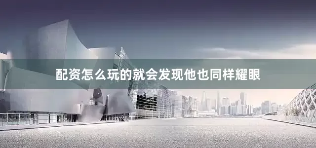 配资怎么玩的就会发现他也同样耀眼