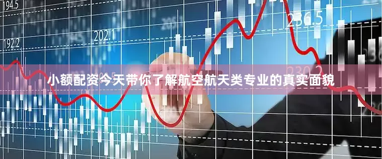 小额配资今天带你了解航空航天类专业的真实面貌
