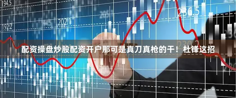 配资操盘炒股配资开户那可是真刀真枪的干！杜锋这招