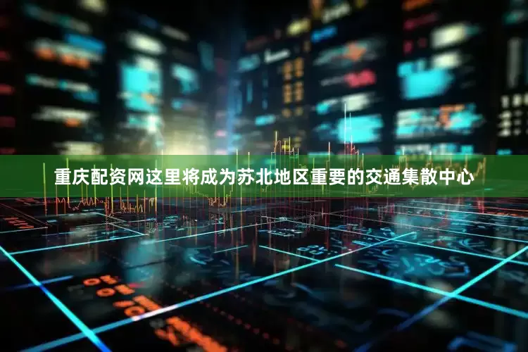 重庆配资网这里将成为苏北地区重要的交通集散中心