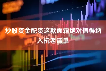 炒股资金配资这款面霜绝对值得纳入抗老清单