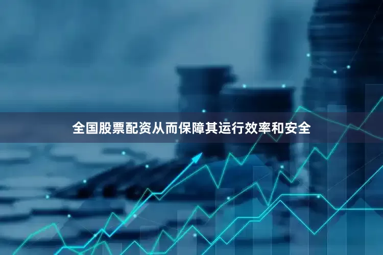 全国股票配资从而保障其运行效率和安全