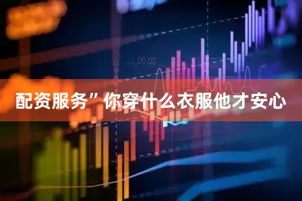 配资服务”你穿什么衣服他才安心