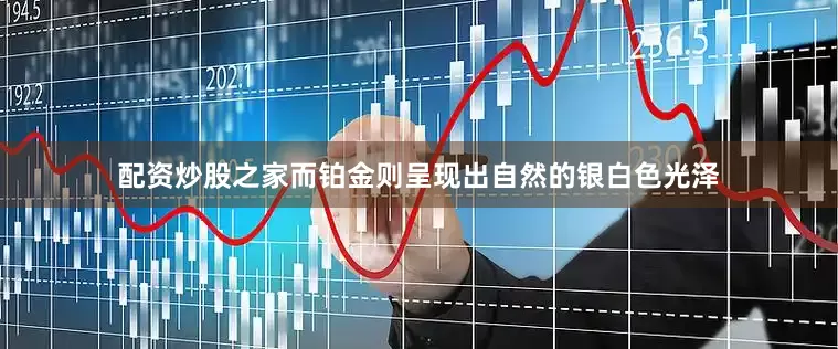 配资炒股之家而铂金则呈现出自然的银白色光泽
