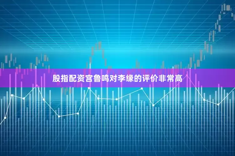 股指配资宫鲁鸣对李缘的评价非常高
