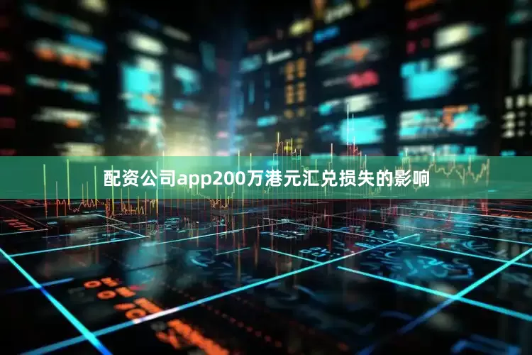 配资公司app200万港元汇兑损失的影响