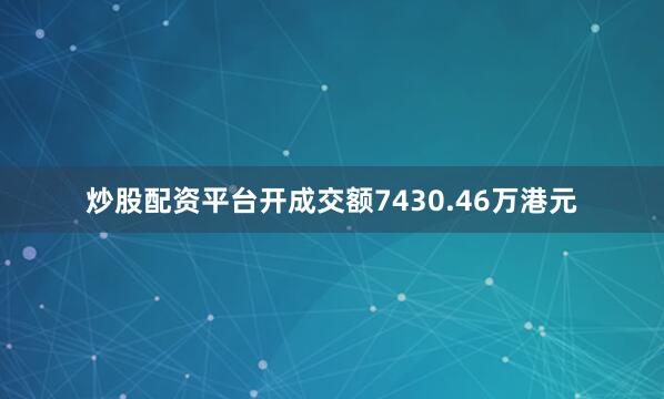 炒股配资平台开成交额7430.46万港元