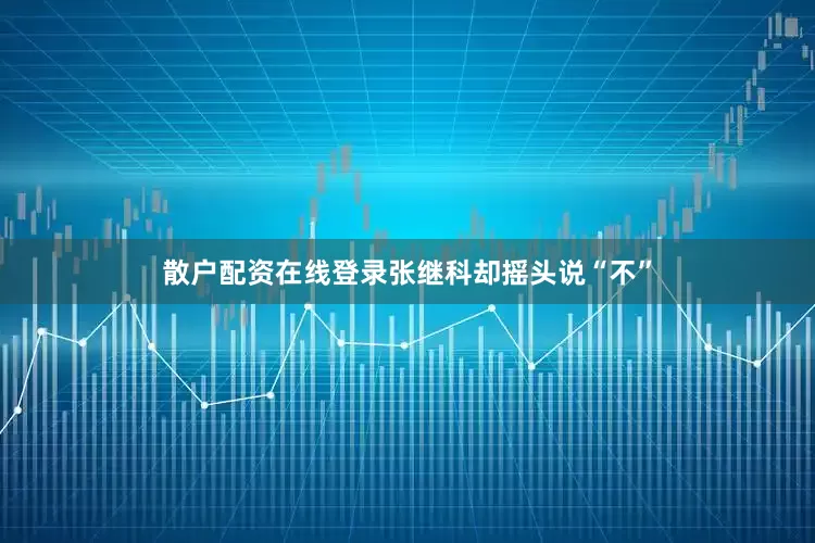 散户配资在线登录张继科却摇头说“不”