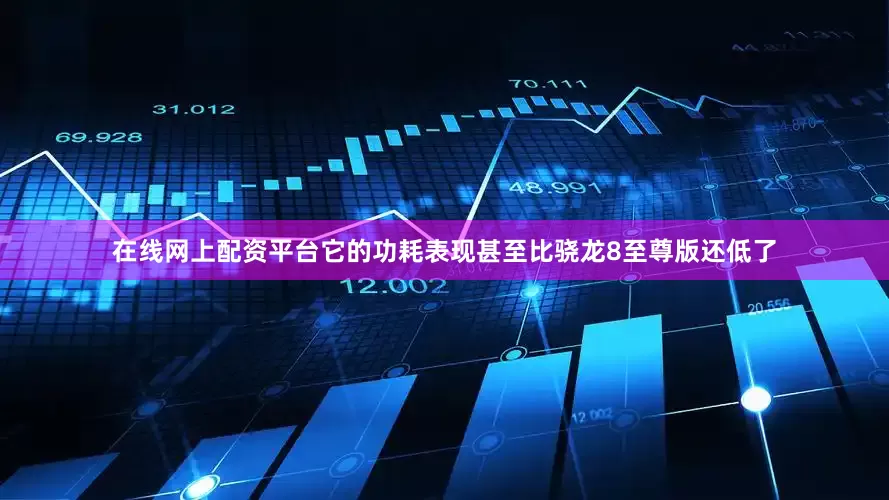 在线网上配资平台它的功耗表现甚至比骁龙8至尊版还低了