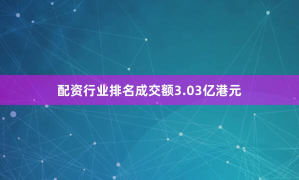 配资行业排名成交额3.03亿港元