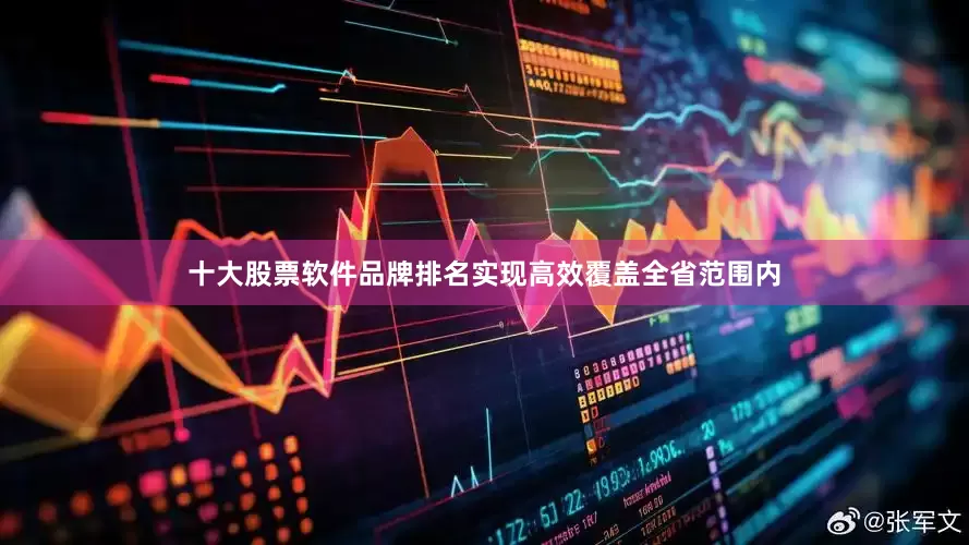 十大股票软件品牌排名实现高效覆盖全省范围内