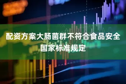 配资方案大肠菌群不符合食品安全国家标准规定
