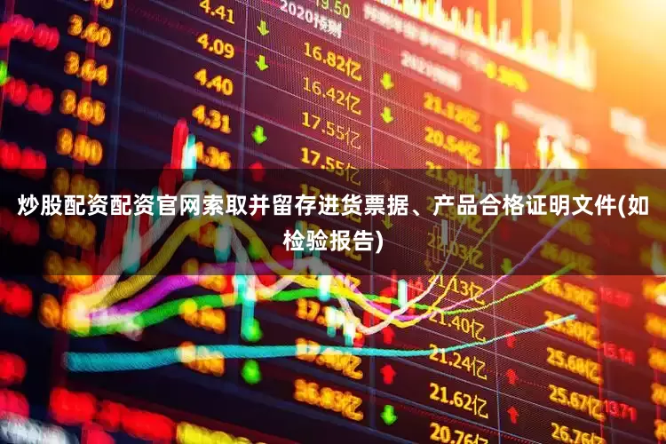 炒股配资配资官网索取并留存进货票据、产品合格证明文件(如检验报告)