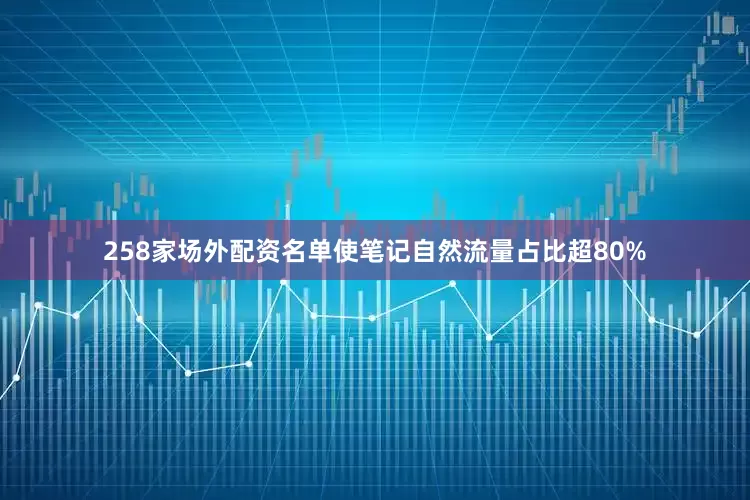 258家场外配资名单使笔记自然流量占比超80%