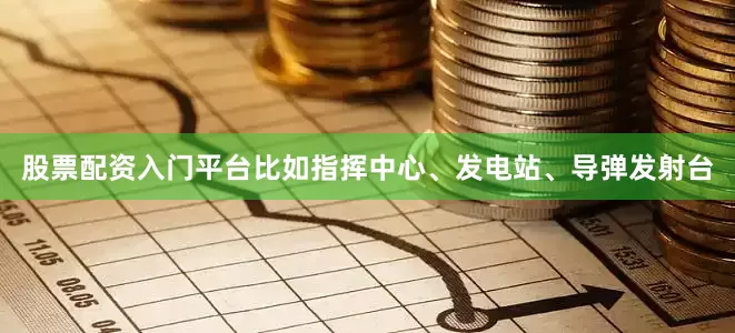 股票配资入门平台比如指挥中心、发电站、导弹发射台