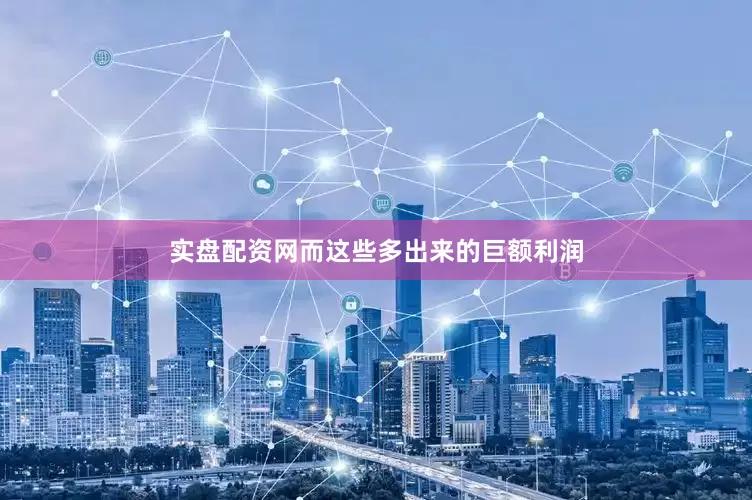 实盘配资网而这些多出来的巨额利润