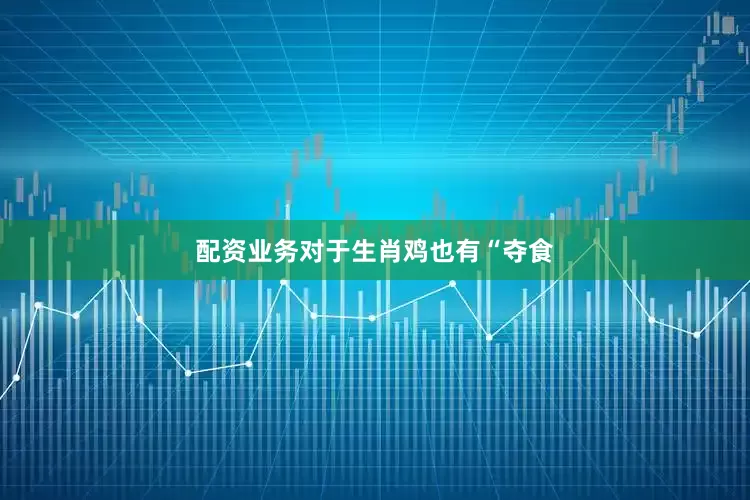 配资业务对于生肖鸡也有“夺食