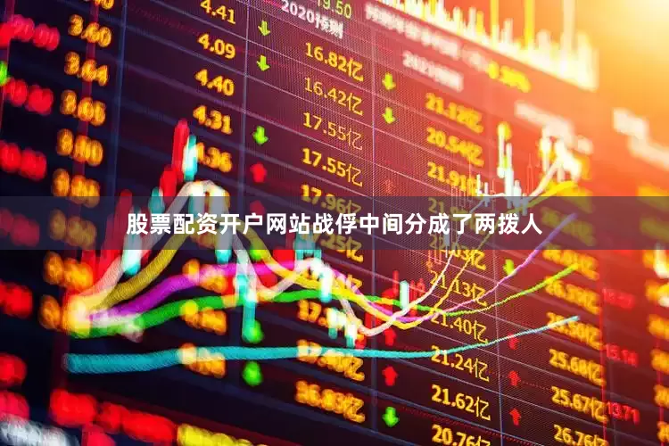 股票配资开户网站战俘中间分成了两拨人