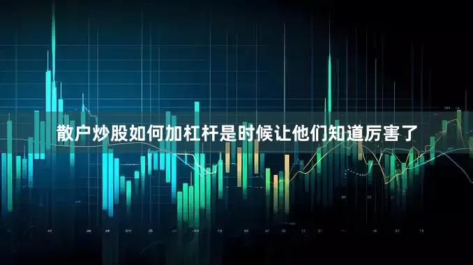 散户炒股如何加杠杆是时候让他们知道厉害了