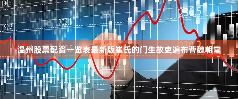 温州股票配资一览表最新版崔氏的门生故吏遍布曹魏朝堂