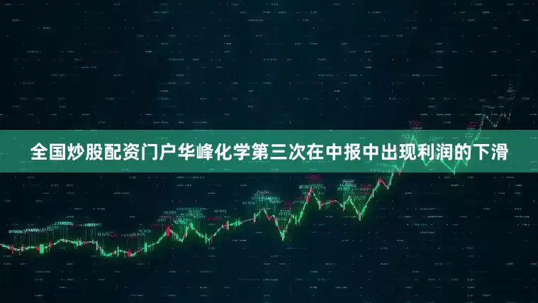 全国炒股配资门户华峰化学第三次在中报中出现利润的下滑