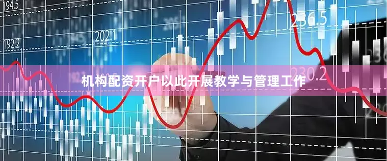 机构配资开户以此开展教学与管理工作