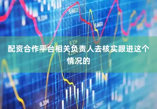 配资合作平台相关负责人去核实跟进这个情况的