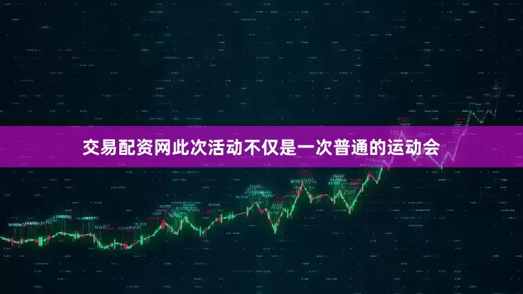 交易配资网此次活动不仅是一次普通的运动会