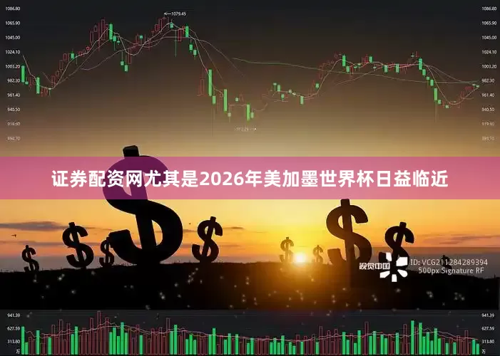 证券配资网尤其是2026年美加墨世界杯日益临近