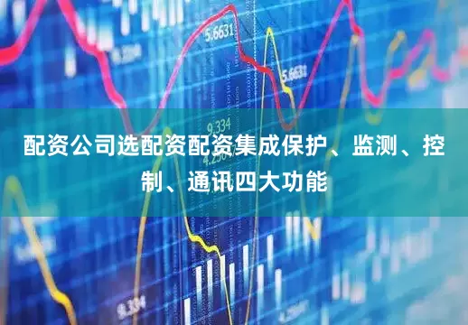配资公司选配资配资集成保护、监测、控制、通讯四大功能
